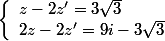 \left\lbrace\begin{array}l z-2z'=3\sqrt{3} \\ 2z-2z'=9i-3\sqrt{3} \end{array}